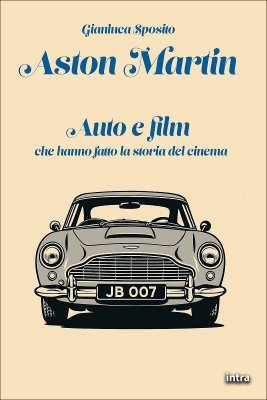 ASTON MARTIN -  AUTO E FILM CHE HANNO FATTO LA STORIA DEL CINEMA