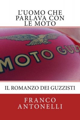 L'UOMO CHE PARLAVA CON LE MOTO: IL ROMANZO DEI GUZZISTI