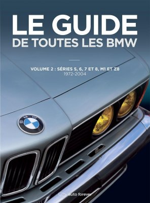 LE GUIDE DE TOUTES LES BMW - VOLUME 2: SERIES 5, 6, 7 ET 8, M1 ET Z8 (1972-2004)
