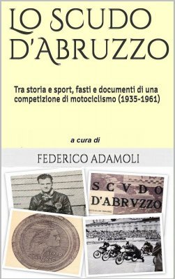LO SCUDO D'ABRUZZO: TRA STORIA E SPORT, FASTI E DOCUMENTI DI UNA COMPETIZIONE DI MOTOCICLISMO (1935-1961)