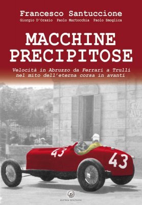 MACCHINE PRECIPITOSE - VELOCITA' IN ABRUZZO DA FERRARI A TRULLI NEL MITO DELL'ETERNA CORSA IN AVANTI