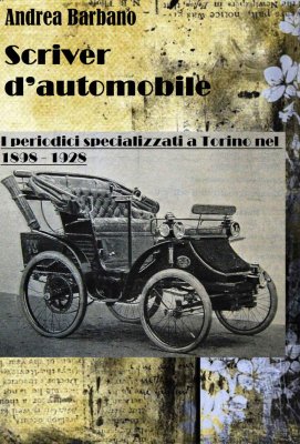 SCRIVER D'AUTOMOBILE: I PERIODICI SPECIALIZZATI A TORINO NEL 1898 - 1928
