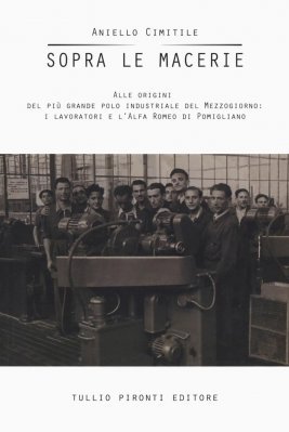 SOPRA LE MACERIE - ALLE ORIGINI DEL PIU' GRANDE POLO INDUSTRIALE DEL MEZZOGIORNO: I LAVORATORI E L'ALFA ROMEO DI POMIGLIANO