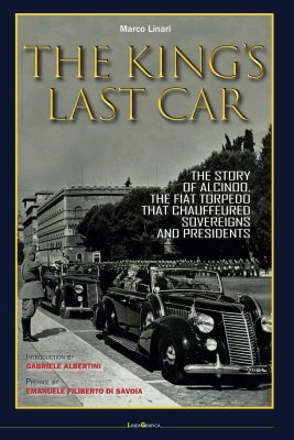 THE KING'S LAST CAR - THE STORY OF ALCINOO, THE FIAT TORPEDO THAT CHAUFFEURED SOVEREIGNS AND PRESIDENTS