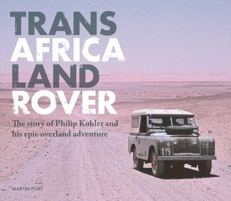 TRANS AFRICA LAND ROVER: THE STORY OF PHILIP KOHLER AND HIS EPIC OVERLAND ADVENTURE