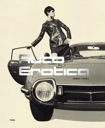 AUTO EROTICA: A GRAND TOUR THROUGH CLASSIC CAR BROCHURES OF THE 1960S TO 1980S