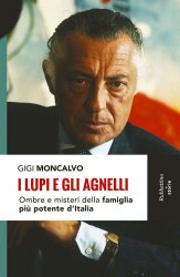 I LUPI E GLI AGNELLI: OMBRE E MISTERI DELLA FAMIGLIA PIU POTENTE D'ITALIA