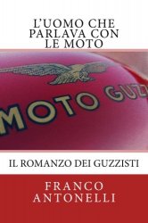 L'UOMO CHE PARLAVA CON LE MOTO: IL ROMANZO DEI GUZZISTI