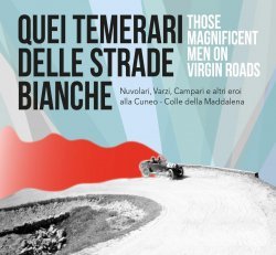 QUEI TEMERARI DELLE STRADE BIANCHE - NUVOLARI, VARZI, CAMPARI E ALTRI EROI ALLA CUNEO - COLLE DELLA MADDALENA