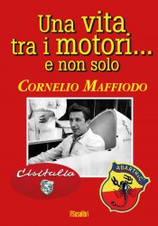 UNA VITA TRA I MOTORI... E NON SOLO. CORNELIO MAFFIODO